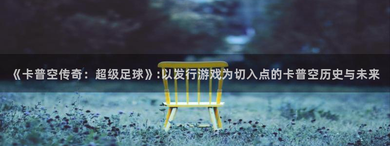im电竞官网分分彩：《卡普空传奇：超级足球》:以发行游戏为切入点的卡普空历史与未来