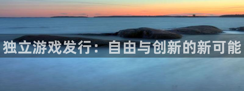 im电竞怪兽：独立游戏发行：自由与创新的新可能