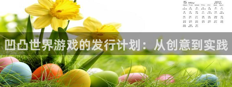 im电竞技术有限公司怎么样：凹凸世界游戏的发行计划：从创意到实践