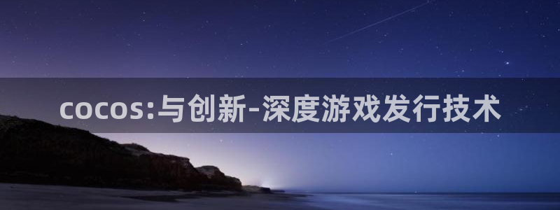 深圳市im电竞科技有限招聘公司：cocos:与创新-深度游戏发行技术