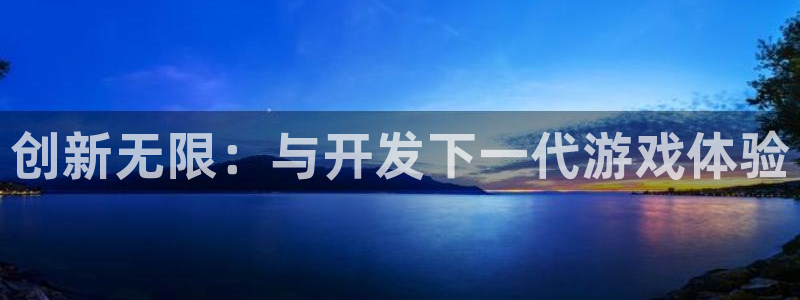 im电竞官网注册平台：创新无限：与开发下一代游戏体验
