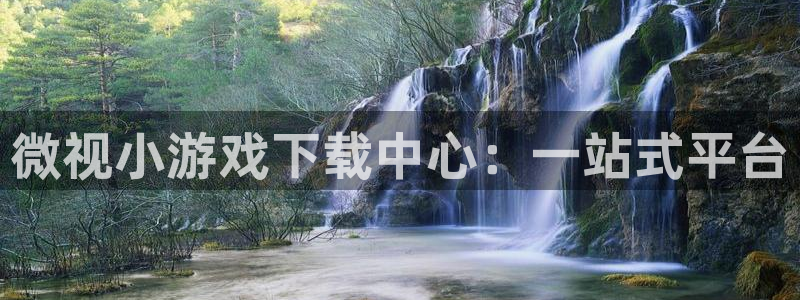 im电竞lvnces官网：微视小游戏下载中心：一站式平台
