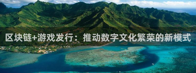 im电竞官网开户待遇：区块链+游戏发行：推动数字文化繁荣的新模式